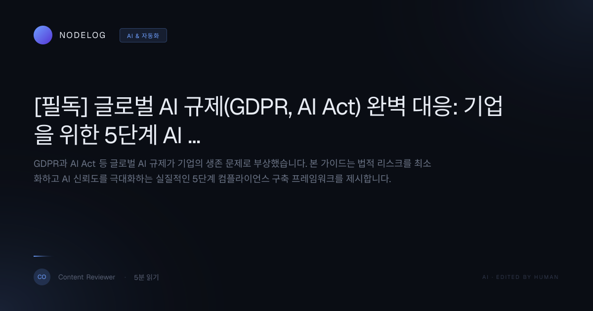 [필독] 글로벌 AI 규제(GDPR, AI Act) 완벽 대응: 기업을 위한 5단계 AI 컴플라이언스 구축 로드맵