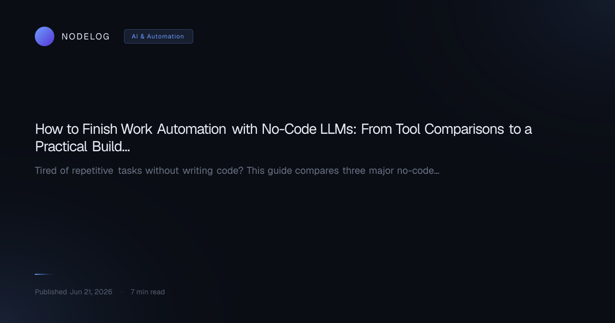 How to Finish Work Automation with No-Code LLMs: From Tool Comparisons to a Practical Build Guide